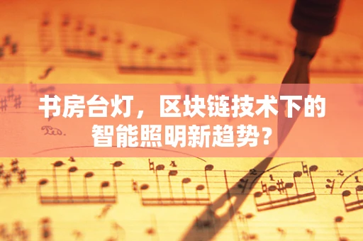 书房台灯，区块链技术下的智能照明新趋势？