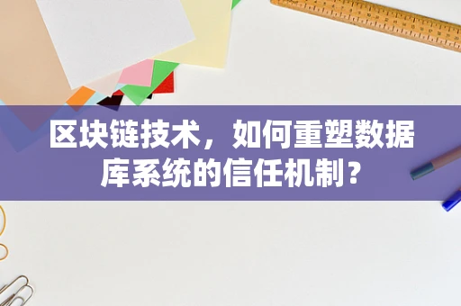 区块链技术，如何重塑数据库系统的信任机制？