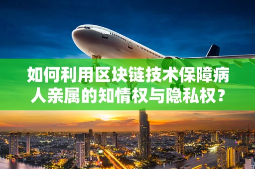 如何利用区块链技术保障病人亲属的知情权与隐私权？