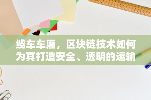 缆车车厢，区块链技术如何为其打造安全、透明的运输新纪元？