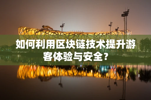 如何利用区块链技术提升游客体验与安全？