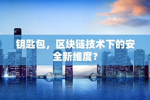 钥匙包，区块链技术下的安全新维度？