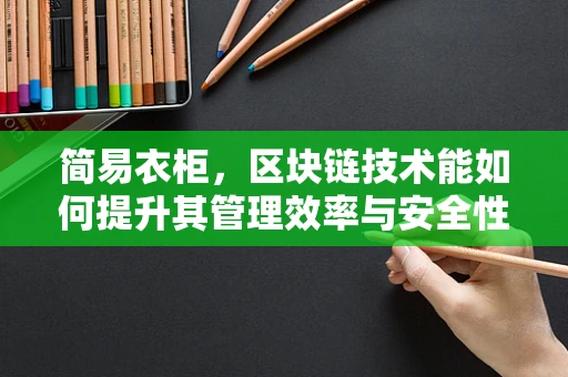 简易衣柜，区块链技术能如何提升其管理效率与安全性？