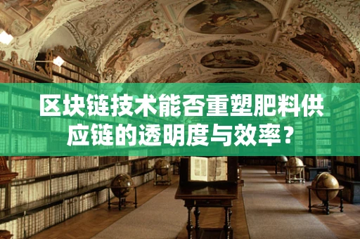 区块链技术能否重塑肥料供应链的透明度与效率？