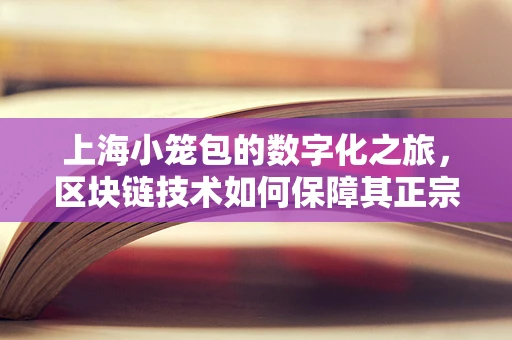 上海小笼包的数字化之旅，区块链技术如何保障其正宗与安全？