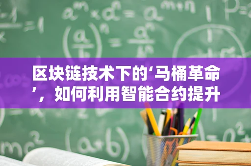 区块链技术下的‘马桶革命’，如何利用智能合约提升公共卫生管理？