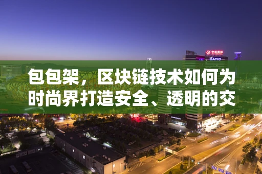 包包架，区块链技术如何为时尚界打造安全、透明的交易平台？