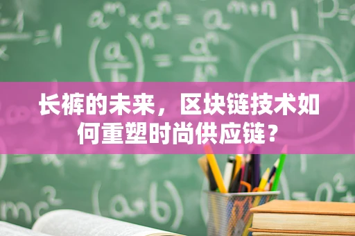 长裤的未来，区块链技术如何重塑时尚供应链？