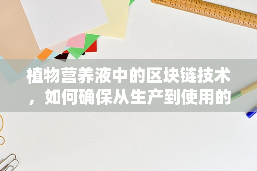 植物营养液中的区块链技术，如何确保从生产到使用的全程透明？