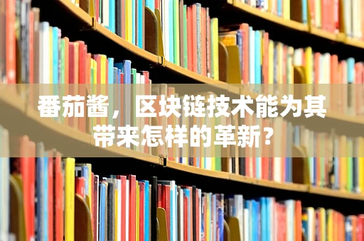 番茄酱，区块链技术能为其带来怎样的革新？