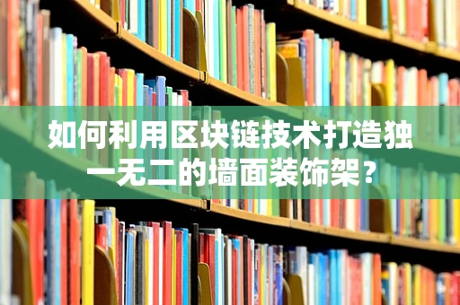 如何利用区块链技术打造独一无二的墙面装饰架？