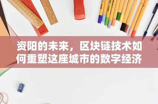 资阳的未来，区块链技术如何重塑这座城市的数字经济？