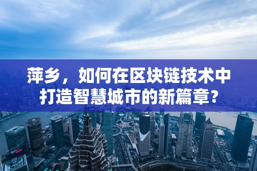 萍乡，如何在区块链技术中打造智慧城市的新篇章？