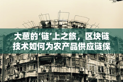 大葱的‘链’上之旅，区块链技术如何为农产品供应链保驾护航？