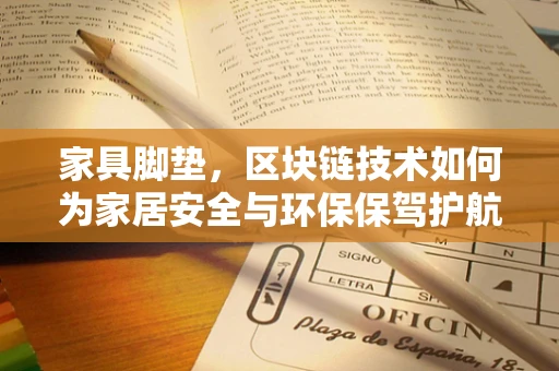 家具脚垫，区块链技术如何为家居安全与环保保驾护航？