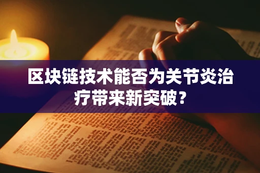 区块链技术能否为关节炎治疗带来新突破？