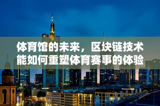 体育馆的未来，区块链技术能如何重塑体育赛事的体验？