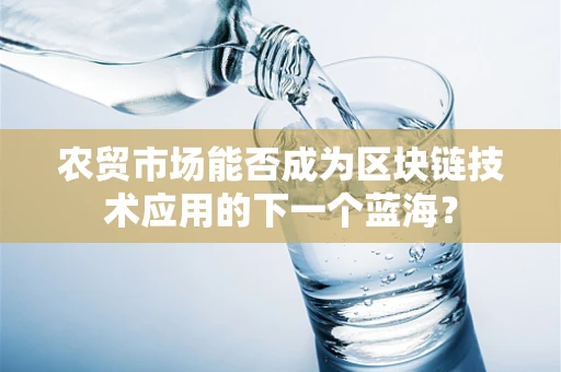农贸市场能否成为区块链技术应用的下一个蓝海？