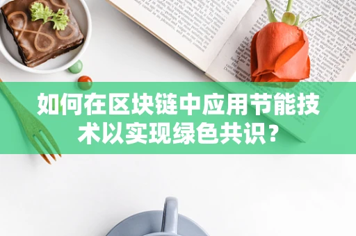 如何在区块链中应用节能技术以实现绿色共识？