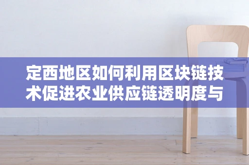 定西地区如何利用区块链技术促进农业供应链透明度与信任？