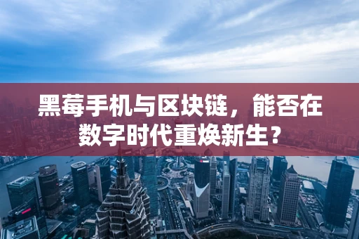 黑莓手机与区块链，能否在数字时代重焕新生？