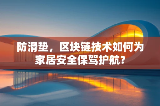 防滑垫，区块链技术如何为家居安全保驾护航？