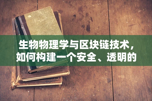 生物物理学与区块链技术，如何构建一个安全、透明的生物数据共享平台？
