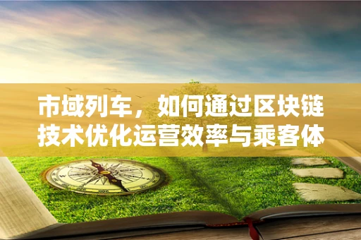 市域列车，如何通过区块链技术优化运营效率与乘客体验？