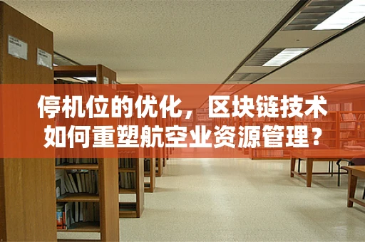 停机位的优化，区块链技术如何重塑航空业资源管理？