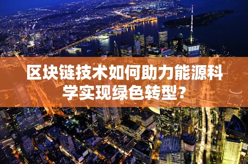 区块链技术如何助力能源科学实现绿色转型？