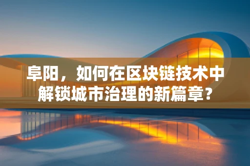 阜阳，如何在区块链技术中解锁城市治理的新篇章？