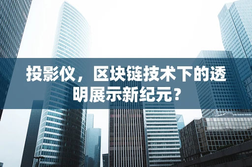 投影仪，区块链技术下的透明展示新纪元？