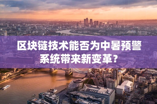 区块链技术能否为中暑预警系统带来新变革？