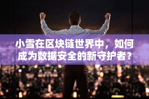 小雪在区块链世界中，如何成为数据安全的新守护者？