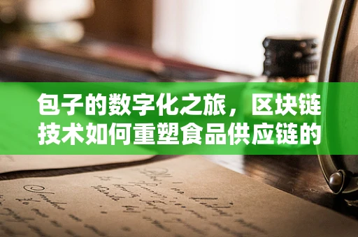包子的数字化之旅，区块链技术如何重塑食品供应链的透明度？
