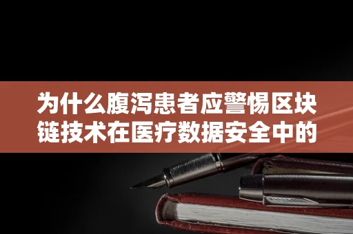 为什么腹泻患者应警惕区块链技术在医疗数据安全中的应用？