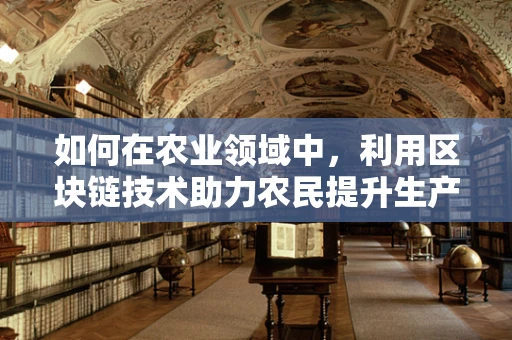 如何在农业领域中，利用区块链技术助力农民提升生产效率与收入？