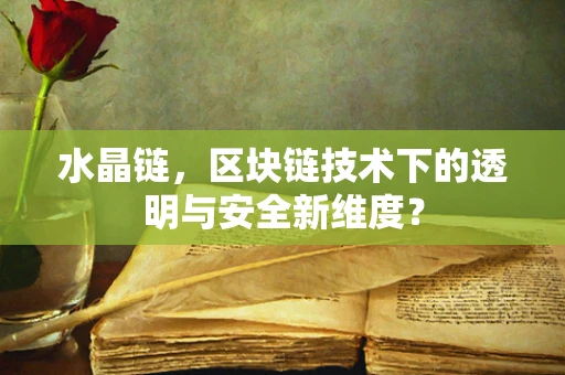 水晶链，区块链技术下的透明与安全新维度？