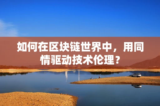 如何在区块链世界中，用同情驱动技术伦理？