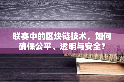 联赛中的区块链技术，如何确保公平、透明与安全？