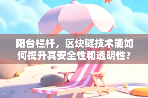 阳台栏杆，区块链技术能如何提升其安全性和透明性？