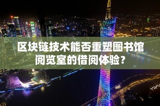 区块链技术能否重塑图书馆阅览室的借阅体验？