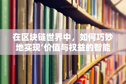 在区块链世界中，如何巧妙地实现‘价值与权益的智能挂钩’？