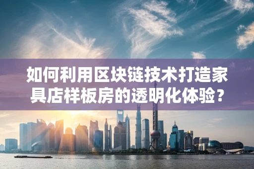 如何利用区块链技术打造家具店样板房的透明化体验？