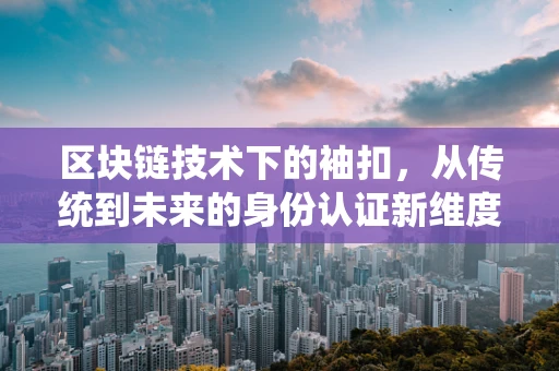 区块链技术下的袖扣，从传统到未来的身份认证新维度？