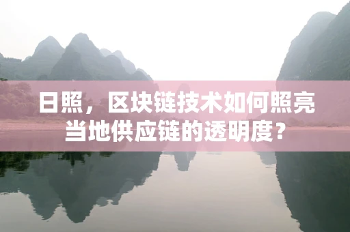 日照，区块链技术如何照亮当地供应链的透明度？