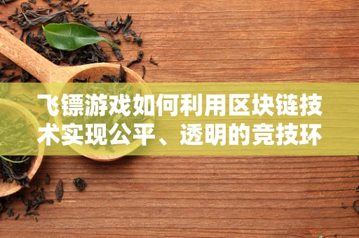 飞镖游戏如何利用区块链技术实现公平、透明的竞技环境？