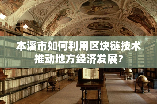 本溪市如何利用区块链技术推动地方经济发展？