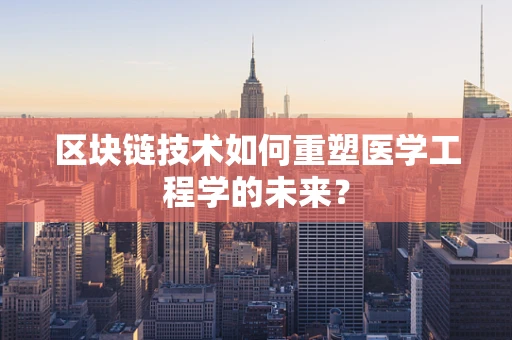 区块链技术如何重塑医学工程学的未来？
