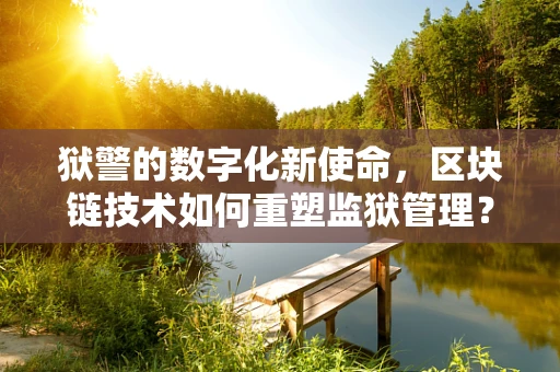 狱警的数字化新使命，区块链技术如何重塑监狱管理？